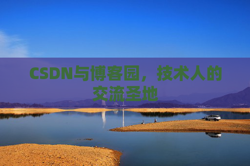 CSDN与博客园,技术人的交流圣地 CSDN与博客园,技术人的交流圣地